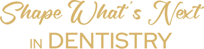 Shape What ’s Next IN DENTISTRY